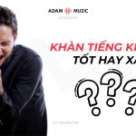 Học Hát – Khàn Tiếng Tốt Hay Xấu
