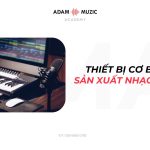 Thiết Bị Cơ Bản Để Sản Xuất Nhạc Tại Nhà