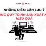 Các Điểm Cần Lưu Ý Để Có Một Quy Trình Sản Xuất Nhạc Hiệu Quả