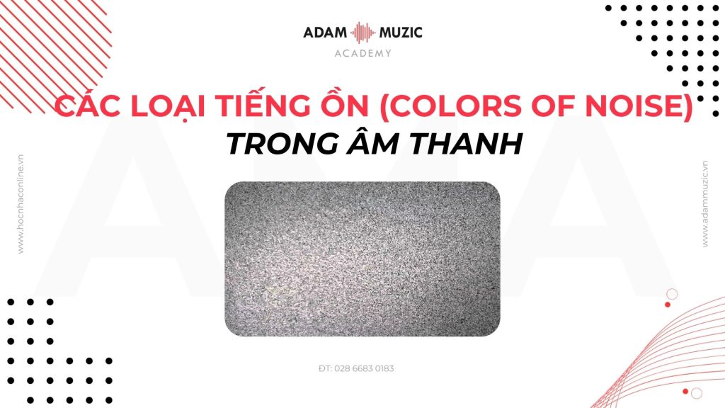 Các Loại Tiếng Ồn (Colors Of Noise) trong âm thanh - Adam Muzic