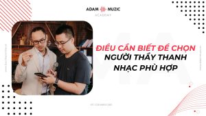 Những điều cần biết để chọn người thầy học thanh nhạc phù hợp - Adam Muzic