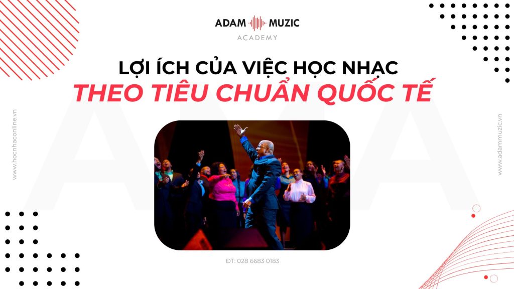 Lợi ích của việc học nhạc theo tiêu chuẩn quốc tế - Adam Muzic