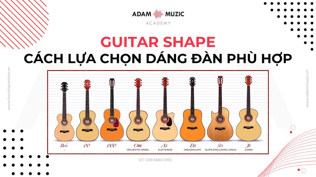 Cách lựa chọn dáng đàn Guitar phù hợp - Adam Muzic