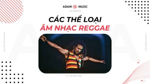 Các thể loại âm nhạc Reggae - Adam Muzic