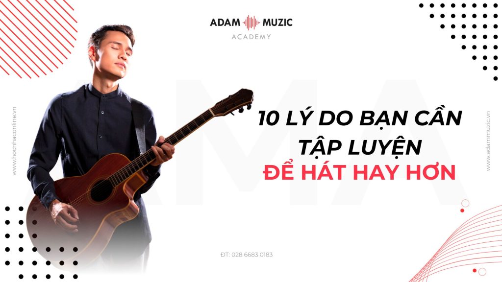 10 lý do bạn cần tập luyện để hát hay hơn - Adam Muzic