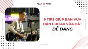 9 Tips vừa đàn guitar vừa hát dễ dàng - Adam Muzic