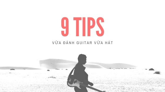 Vừa đàn Guitar vừa hát dễ dàng với 9 Tips