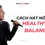 Hát Nốt Cao Thế Nào Cho “Healthy Và Balance”?