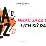 Nhạc Jazz Là Gì? Lịch sử ra đời nhạc Jazz
