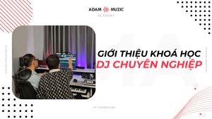 Khoá học DJ chuyên nghiệp - Adam Muzic