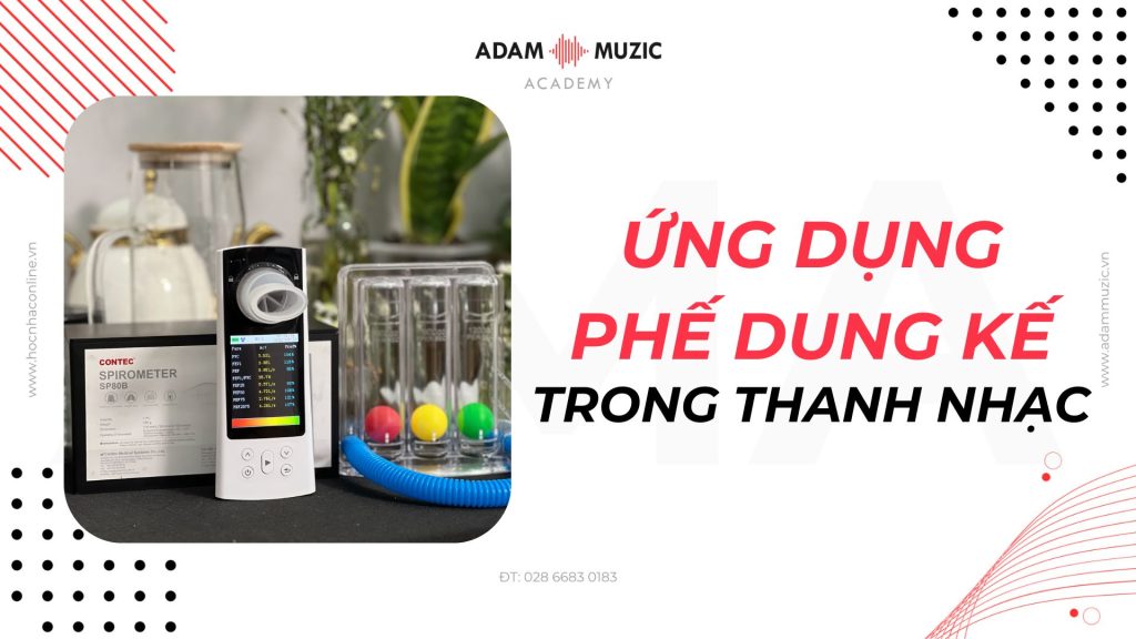 Ứng dụng phế dung kế trong giảng dạy thanh nhạc - Adam Muzic