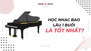 Học nhạc bao lâu 1 buổi là tốt nhất - Adam Muzic