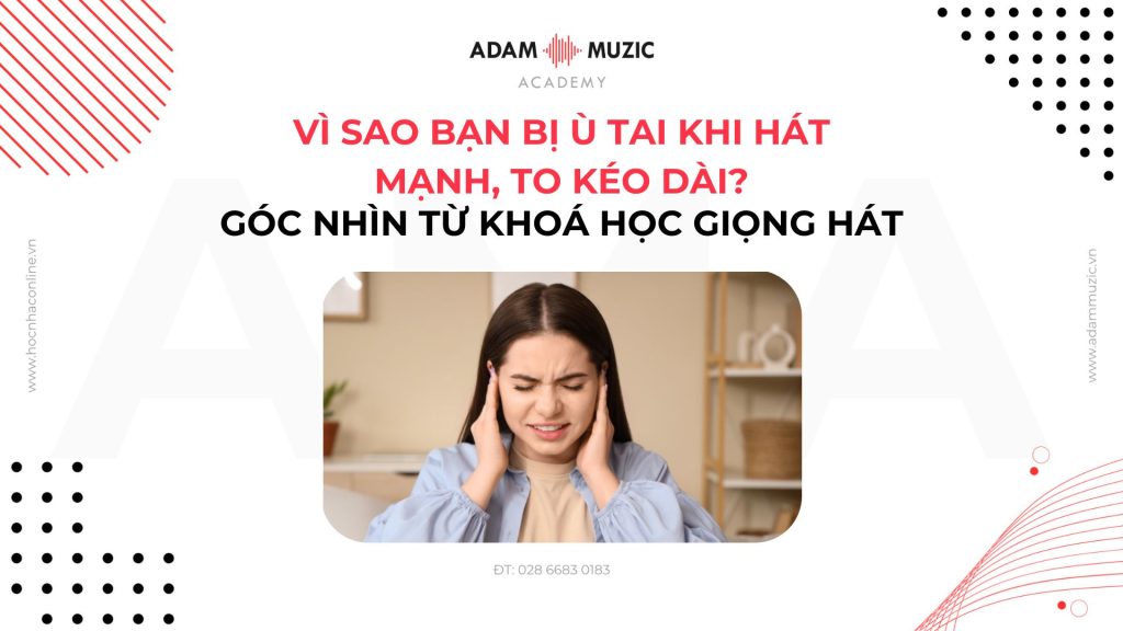 Vì sao bạn bị ù tai khi hát mạnh - Adam Muzic