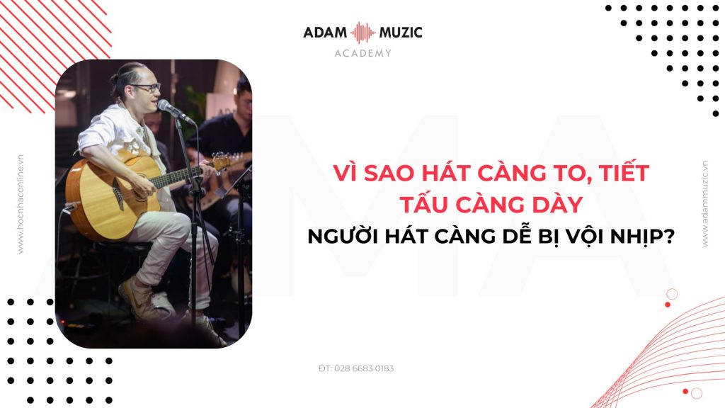 Vì sao hát càng to, tiết tấu càng dày, người hát càng dễ bị vội nhịp? Adam Muzic